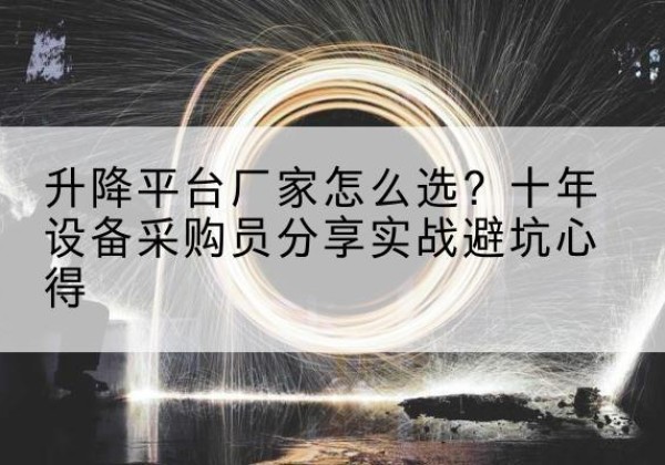 靖宇升降平台厂家-怎么选？十年设备采购员分享实战避坑心得