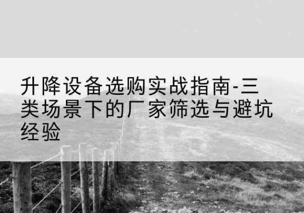 靖宇移动式升降机厂家推荐-升降设备选购实战指南-三类场景下的厂家筛选与避坑经验
