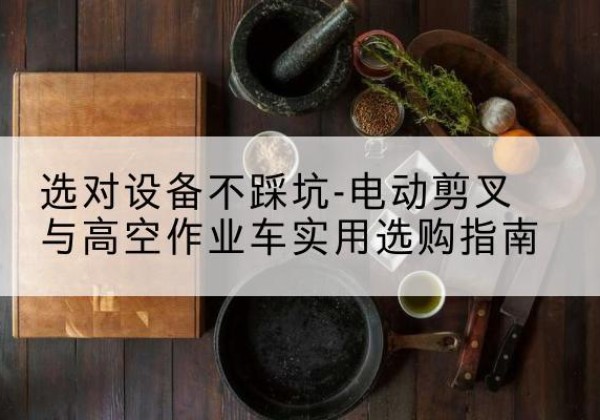 靖宇电动剪叉升降平台怎么选-选对设备不踩坑-电动剪叉与高空作业车实用选购指南