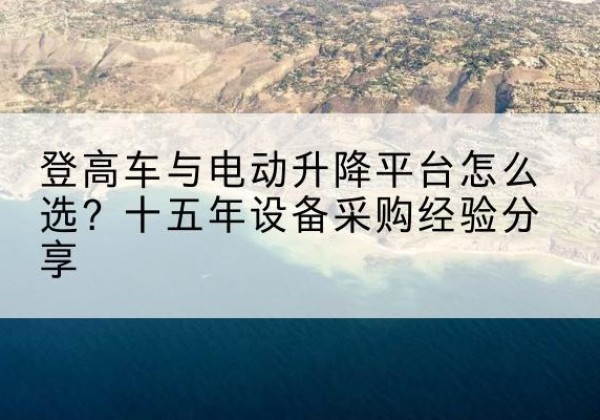 靖宇登高车厂家厂家-登高车与电动升降平台怎么选？十五年设备采购经验分享