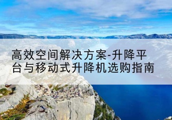 靖宇升降平台厂家-*空间解决方案-升降平台与移动式升降机选购指南