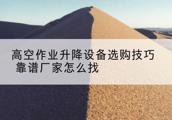 靖宇电动升降平台厂家推荐-高空作业升降设备选购技巧 靠谱厂家怎么找