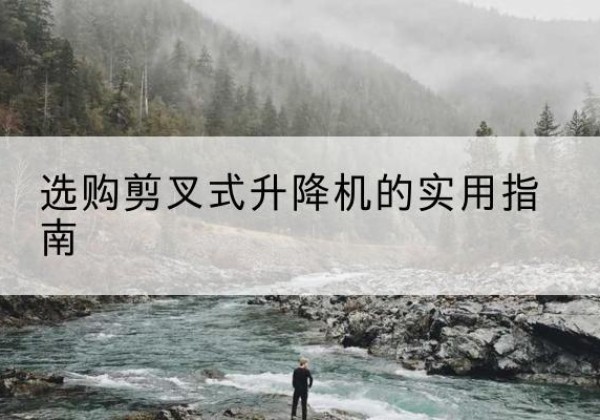 靖宇剪叉式升降机怎么选-选购剪叉式升降机的实用指南