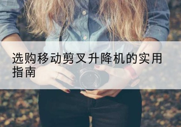 靖宇移动剪叉升降机怎么选-选购移动剪叉升降机的实用指南